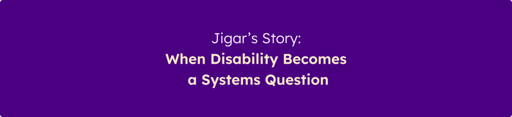 Banner displaying the message "Jigar's Story: When Disability Becomes a Systems Question" on a purple background.